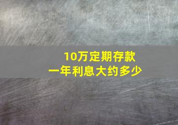 10万定期存款一年利息大约多少