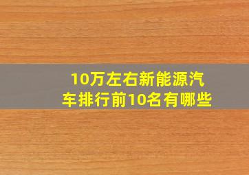 10万左右新能源汽车排行前10名有哪些