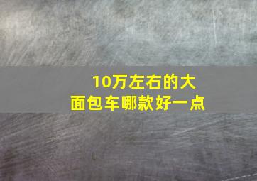 10万左右的大面包车哪款好一点