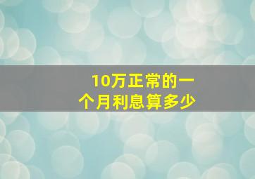 10万正常的一个月利息算多少