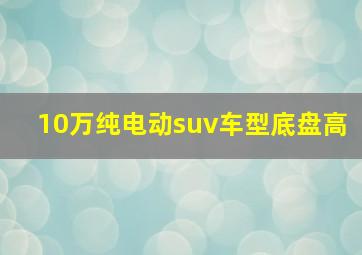 10万纯电动suv车型底盘高