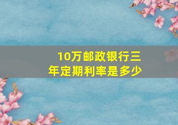 10万邮政银行三年定期利率是多少