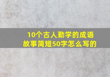 10个古人勤学的成语故事简短50字怎么写的