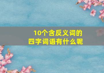 10个含反义词的四字词语有什么呢