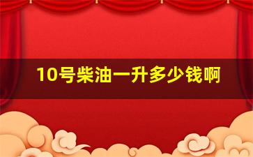 10号柴油一升多少钱啊