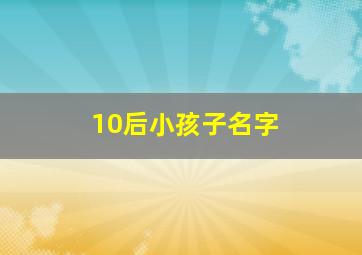 10后小孩子名字