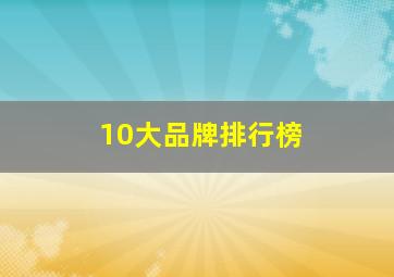 10大品牌排行榜