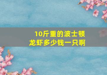 10斤重的波士顿龙虾多少钱一只啊