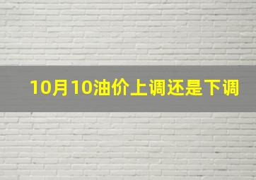 10月10油价上调还是下调