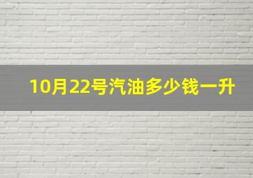 10月22号汽油多少钱一升