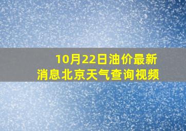 10月22日油价最新消息北京天气查询视频