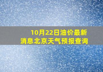 10月22日油价最新消息北京天气预报查询