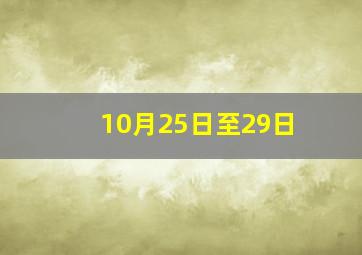 10月25日至29日