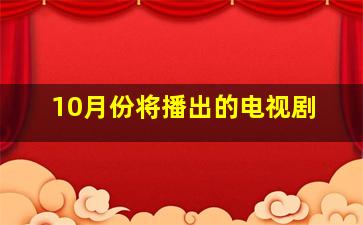 10月份将播出的电视剧