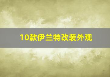 10款伊兰特改装外观