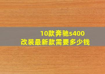 10款奔驰s400改装最新款需要多少钱