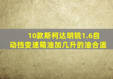 10款斯柯达明锐1.6自动挡变速箱油加几升的油合适