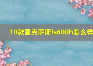 10款雷克萨斯ls600h怎么样