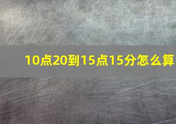 10点20到15点15分怎么算