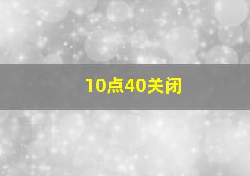 10点40关闭