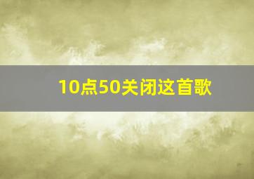 10点50关闭这首歌