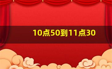 10点50到11点30