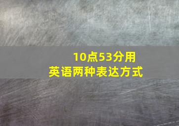 10点53分用英语两种表达方式