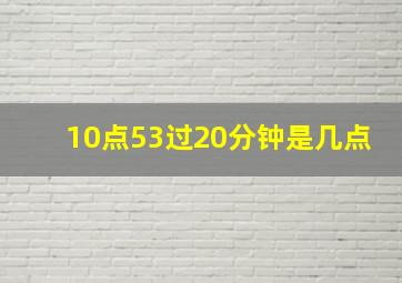 10点53过20分钟是几点