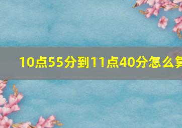 10点55分到11点40分怎么算