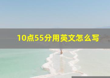 10点55分用英文怎么写