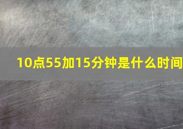 10点55加15分钟是什么时间