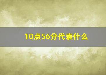 10点56分代表什么