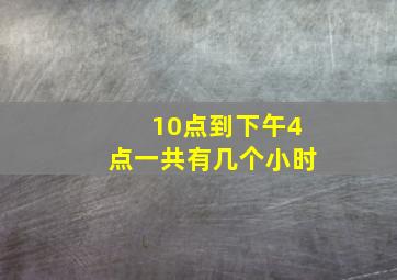 10点到下午4点一共有几个小时