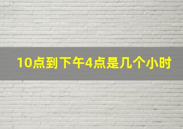 10点到下午4点是几个小时