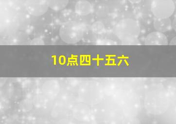 10点四十五六