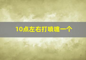 10点左右打喷嚏一个