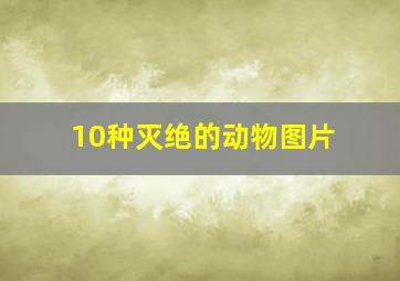 10种灭绝的动物图片