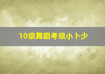 10级舞蹈考级小卜少