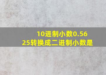 10进制小数0.5625转换成二进制小数是