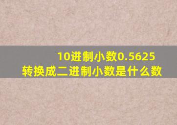 10进制小数0.5625转换成二进制小数是什么数