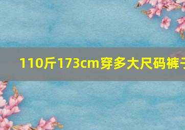 110斤173cm穿多大尺码裤子