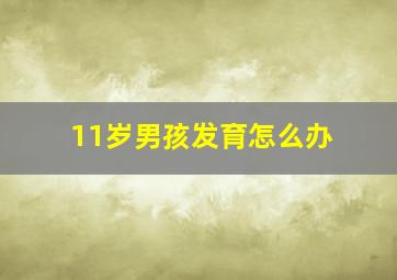 11岁男孩发育怎么办