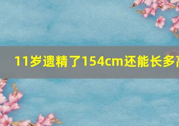 11岁遗精了154cm还能长多高