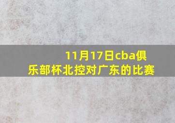 11月17日cba俱乐部杯北控对广东的比赛