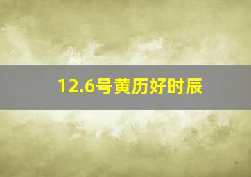 12.6号黄历好时辰