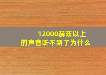 12000赫兹以上的声音听不到了为什么