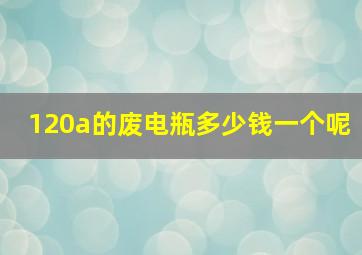 120a的废电瓶多少钱一个呢