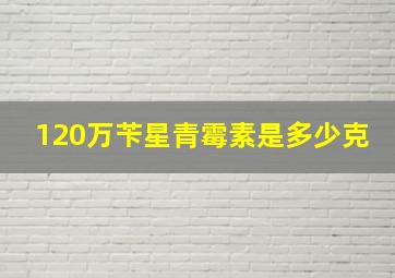 120万苄星青霉素是多少克