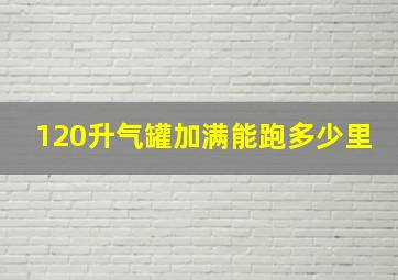 120升气罐加满能跑多少里