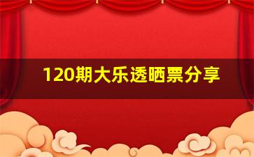 120期大乐透晒票分享